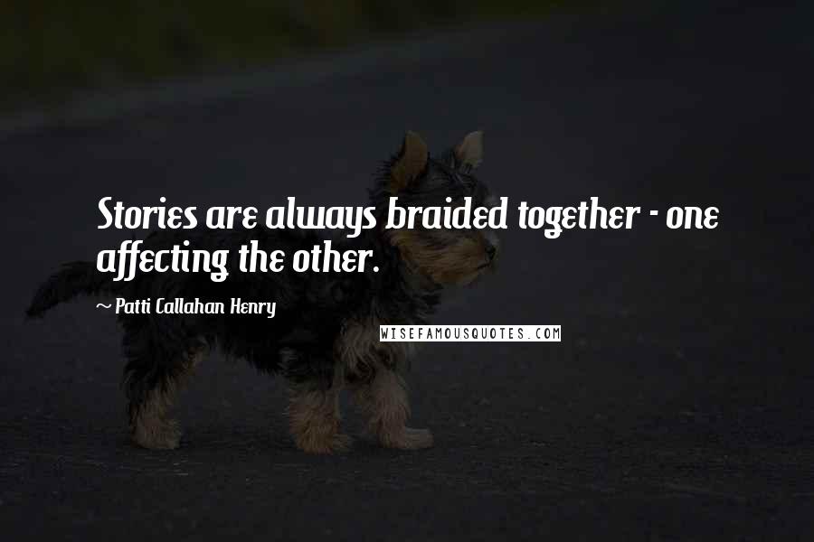 Patti Callahan Henry Quotes: Stories are always braided together - one affecting the other.