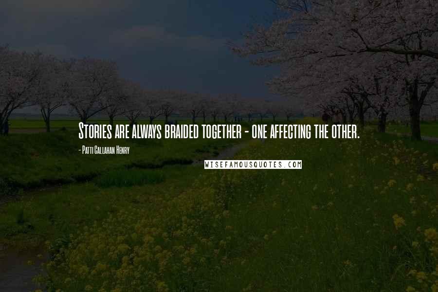 Patti Callahan Henry Quotes: Stories are always braided together - one affecting the other.