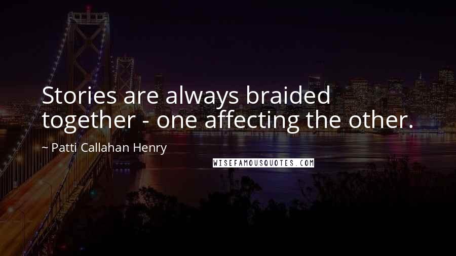 Patti Callahan Henry Quotes: Stories are always braided together - one affecting the other.