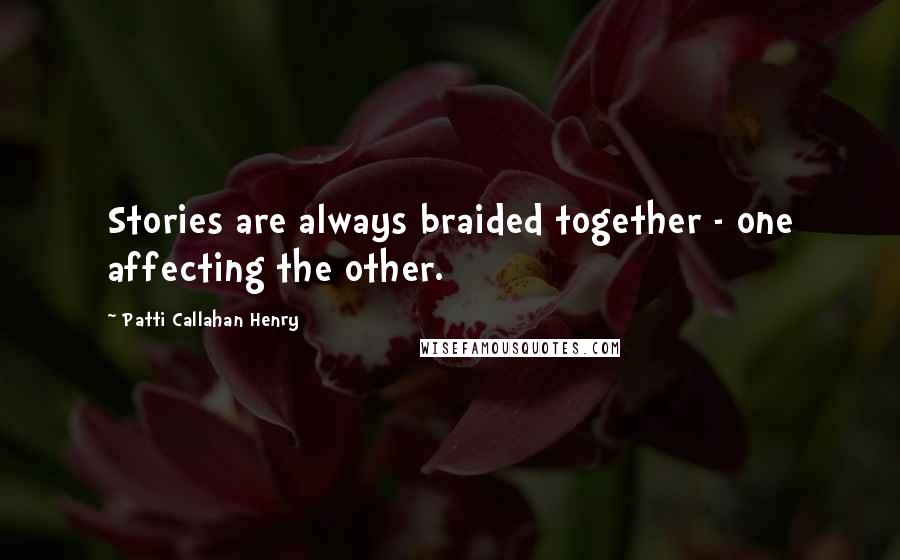 Patti Callahan Henry Quotes: Stories are always braided together - one affecting the other.