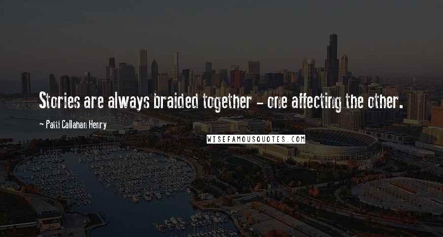 Patti Callahan Henry Quotes: Stories are always braided together - one affecting the other.