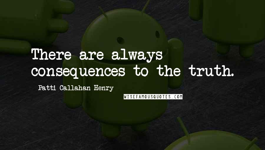 Patti Callahan Henry Quotes: There are always consequences to the truth.