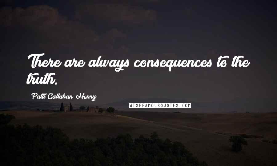 Patti Callahan Henry Quotes: There are always consequences to the truth.