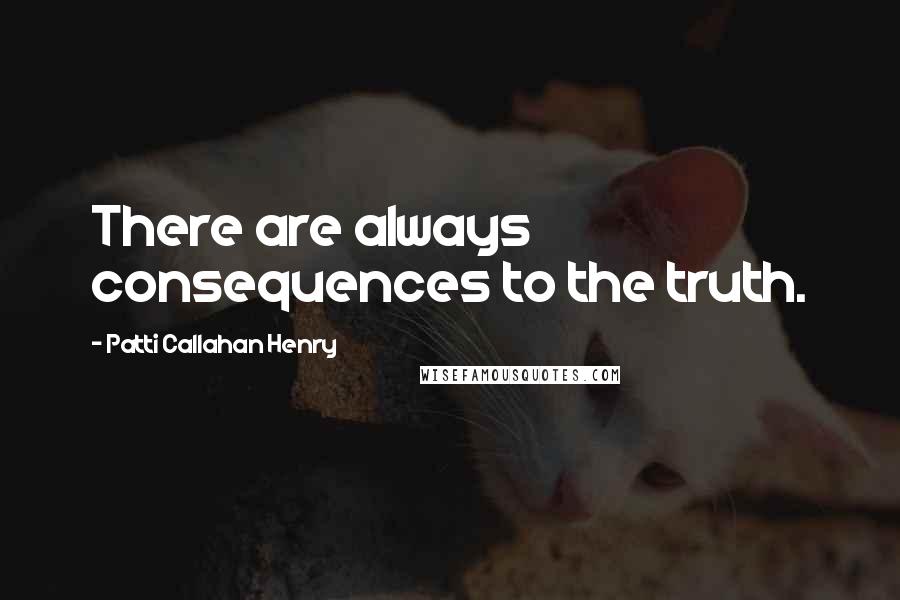 Patti Callahan Henry Quotes: There are always consequences to the truth.