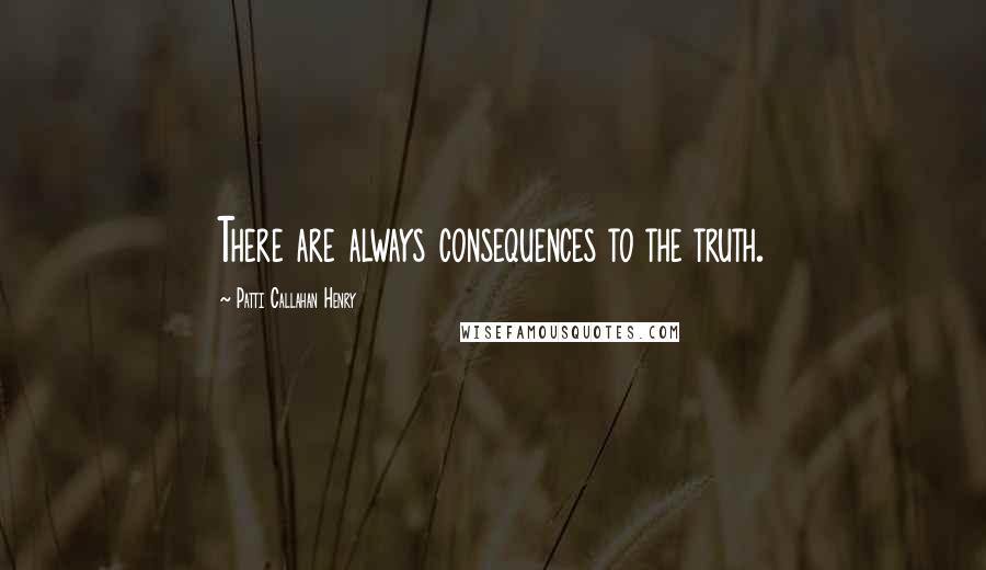 Patti Callahan Henry Quotes: There are always consequences to the truth.