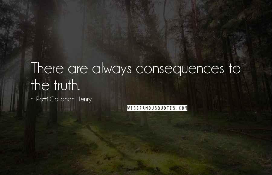 Patti Callahan Henry Quotes: There are always consequences to the truth.