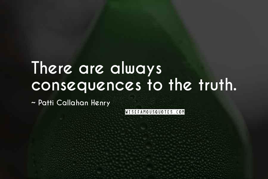 Patti Callahan Henry Quotes: There are always consequences to the truth.