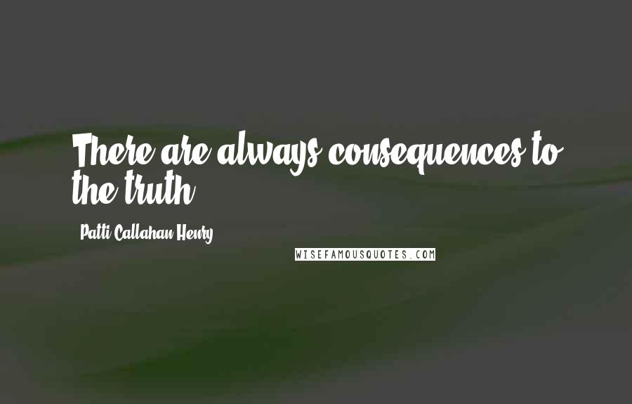 Patti Callahan Henry Quotes: There are always consequences to the truth.