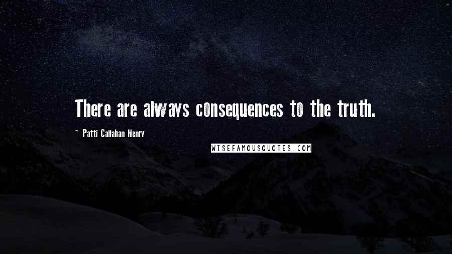 Patti Callahan Henry Quotes: There are always consequences to the truth.