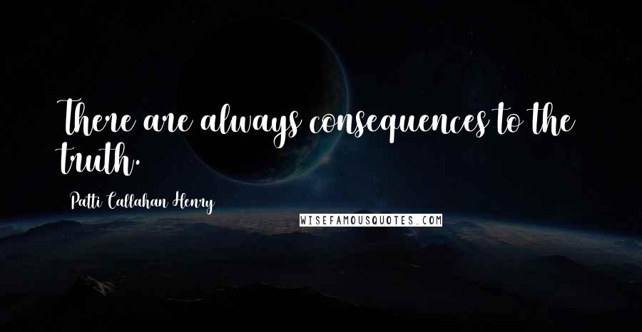 Patti Callahan Henry Quotes: There are always consequences to the truth.