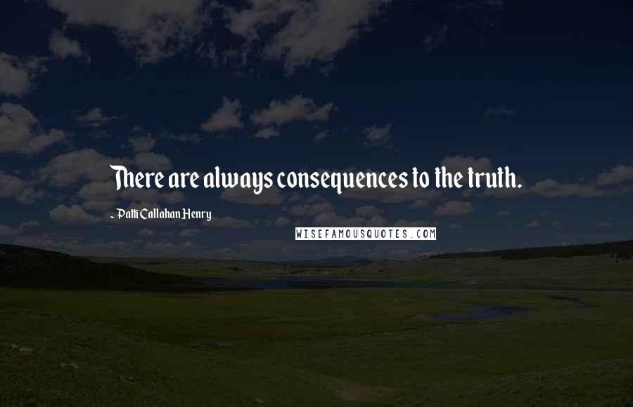 Patti Callahan Henry Quotes: There are always consequences to the truth.