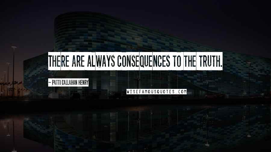 Patti Callahan Henry Quotes: There are always consequences to the truth.