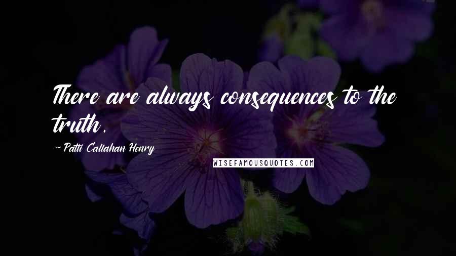 Patti Callahan Henry Quotes: There are always consequences to the truth.