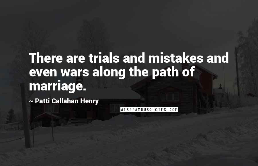 Patti Callahan Henry Quotes: There are trials and mistakes and even wars along the path of marriage.