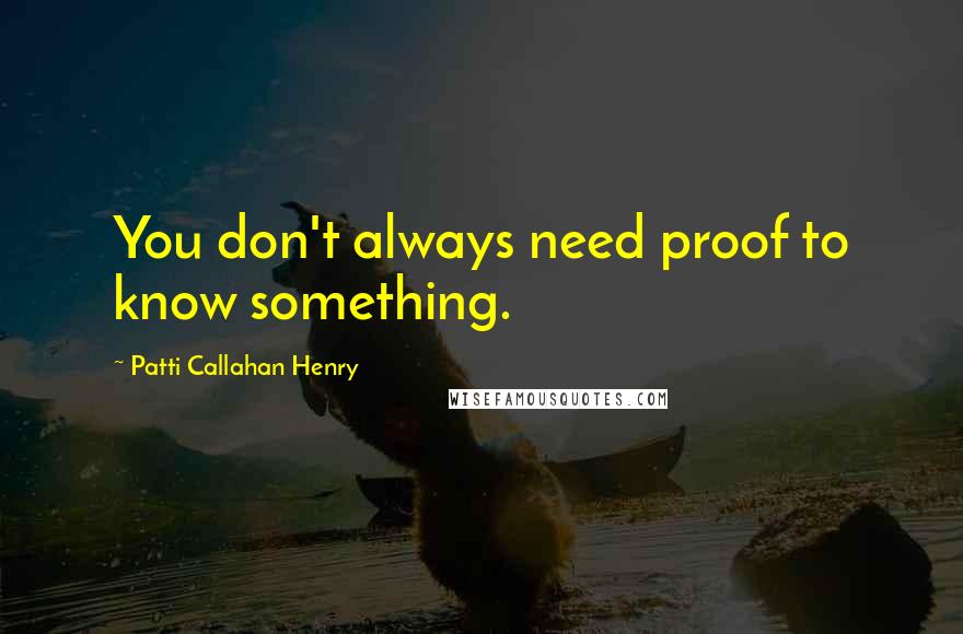 Patti Callahan Henry Quotes: You don't always need proof to know something.