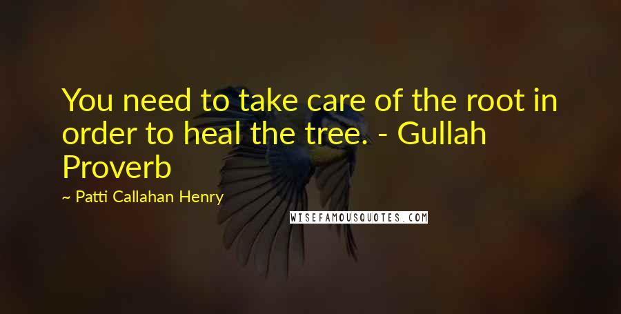 Patti Callahan Henry Quotes: You need to take care of the root in order to heal the tree. - Gullah Proverb