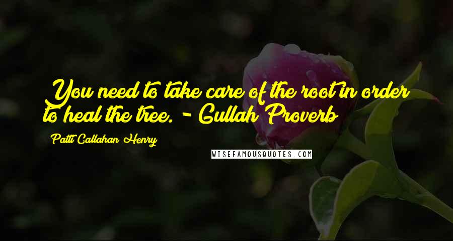 Patti Callahan Henry Quotes: You need to take care of the root in order to heal the tree. - Gullah Proverb