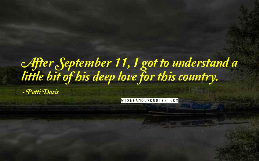 Patti Davis Quotes: After September 11, I got to understand a little bit of his deep love for this country.