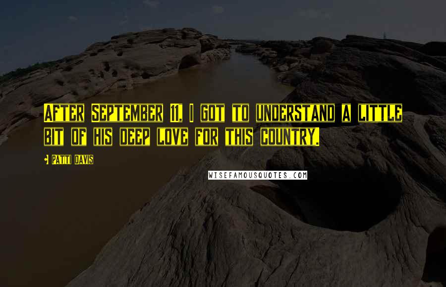 Patti Davis Quotes: After September 11, I got to understand a little bit of his deep love for this country.
