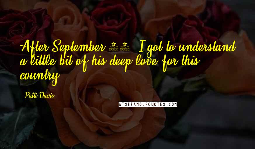 Patti Davis Quotes: After September 11, I got to understand a little bit of his deep love for this country.
