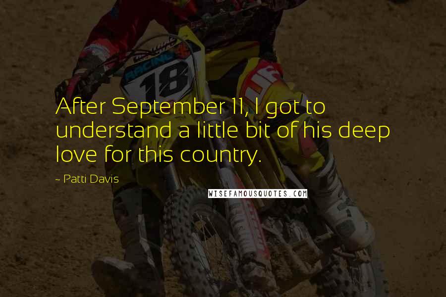 Patti Davis Quotes: After September 11, I got to understand a little bit of his deep love for this country.