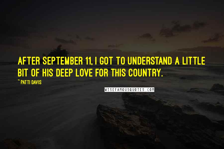 Patti Davis Quotes: After September 11, I got to understand a little bit of his deep love for this country.