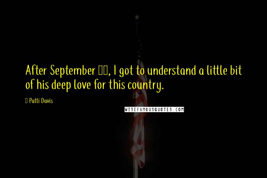 Patti Davis Quotes: After September 11, I got to understand a little bit of his deep love for this country.