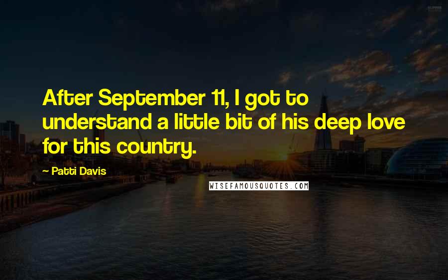 Patti Davis Quotes: After September 11, I got to understand a little bit of his deep love for this country.