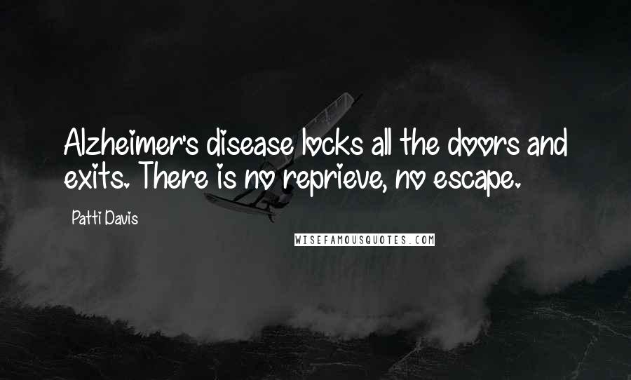 Patti Davis Quotes: Alzheimer's disease locks all the doors and exits. There is no reprieve, no escape.