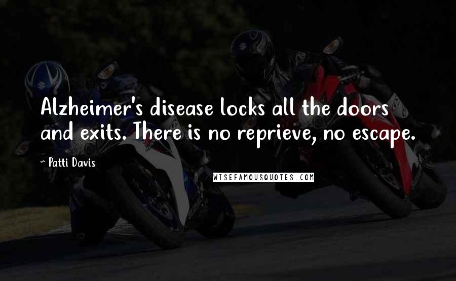 Patti Davis Quotes: Alzheimer's disease locks all the doors and exits. There is no reprieve, no escape.