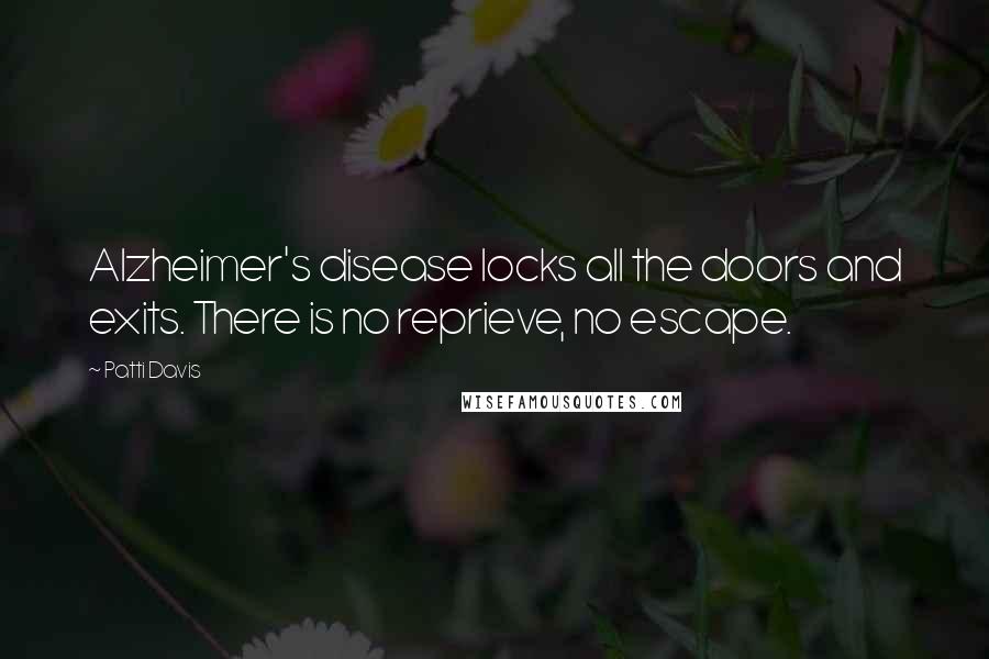 Patti Davis Quotes: Alzheimer's disease locks all the doors and exits. There is no reprieve, no escape.