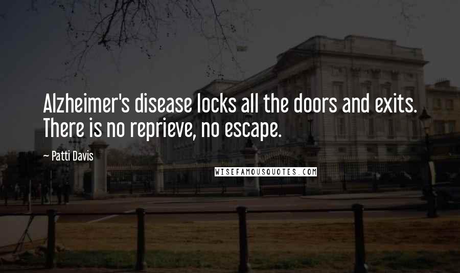 Patti Davis Quotes: Alzheimer's disease locks all the doors and exits. There is no reprieve, no escape.