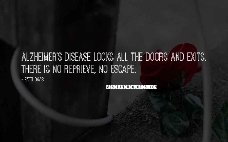 Patti Davis Quotes: Alzheimer's disease locks all the doors and exits. There is no reprieve, no escape.