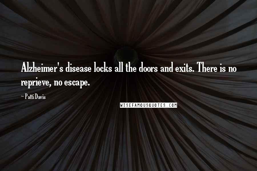 Patti Davis Quotes: Alzheimer's disease locks all the doors and exits. There is no reprieve, no escape.