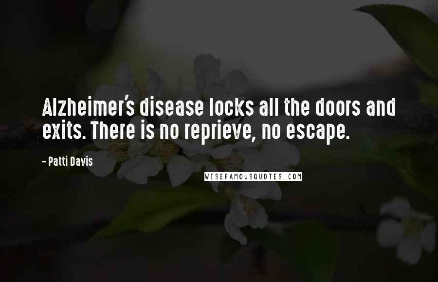 Patti Davis Quotes: Alzheimer's disease locks all the doors and exits. There is no reprieve, no escape.