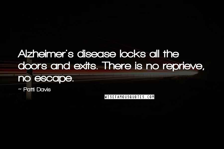 Patti Davis Quotes: Alzheimer's disease locks all the doors and exits. There is no reprieve, no escape.