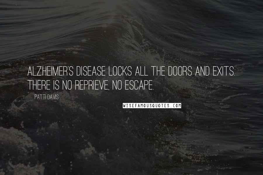 Patti Davis Quotes: Alzheimer's disease locks all the doors and exits. There is no reprieve, no escape.