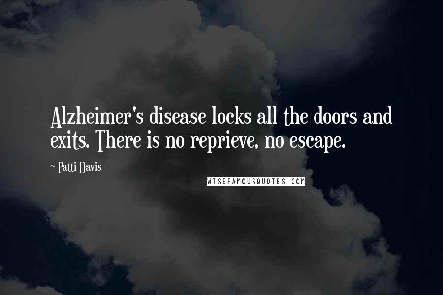 Patti Davis Quotes: Alzheimer's disease locks all the doors and exits. There is no reprieve, no escape.