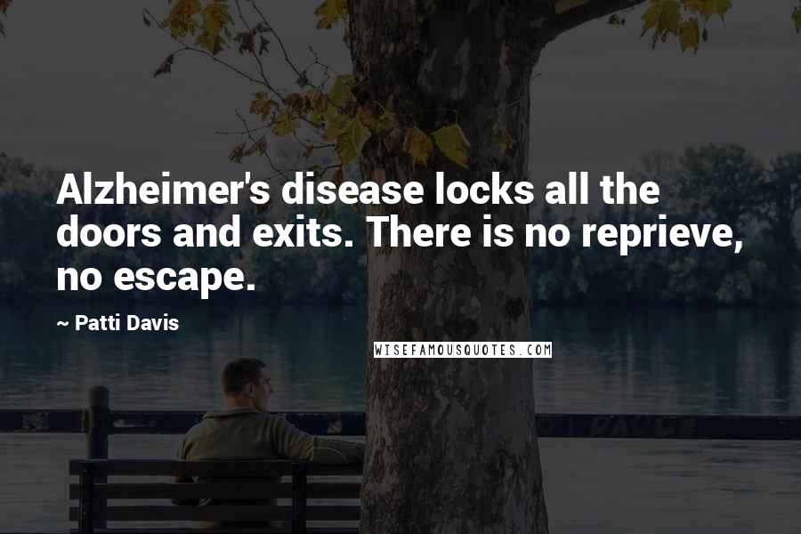 Patti Davis Quotes: Alzheimer's disease locks all the doors and exits. There is no reprieve, no escape.