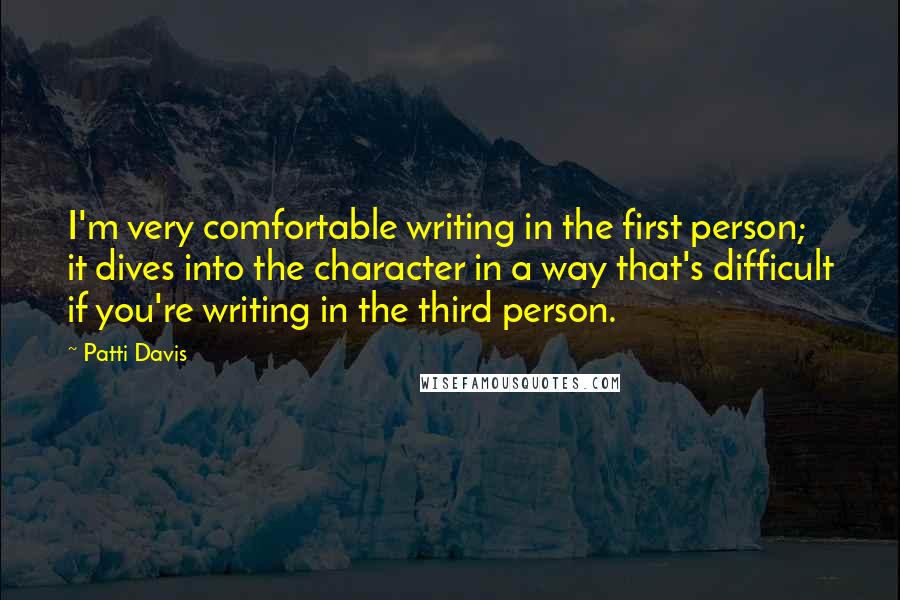 Patti Davis Quotes: I'm very comfortable writing in the first person; it dives into the character in a way that's difficult if you're writing in the third person.