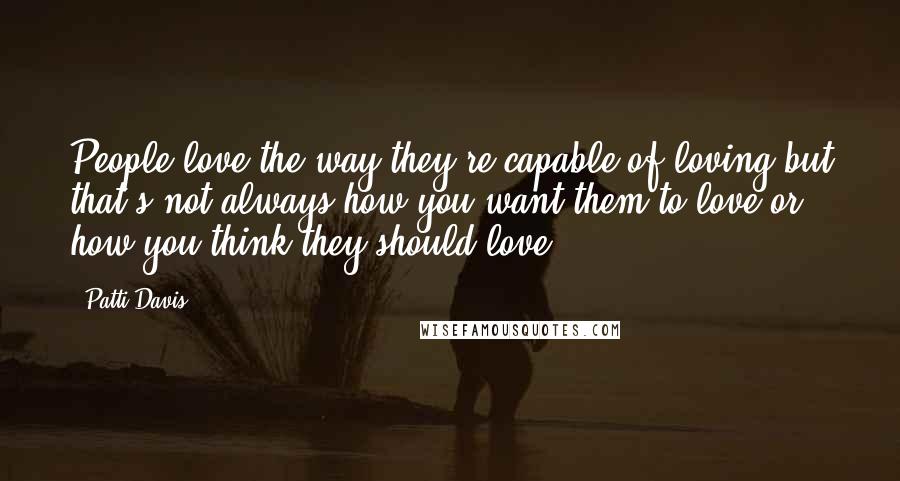 Patti Davis Quotes: People love the way they're capable of loving-but that's not always how you want them to love or how you think they should love.