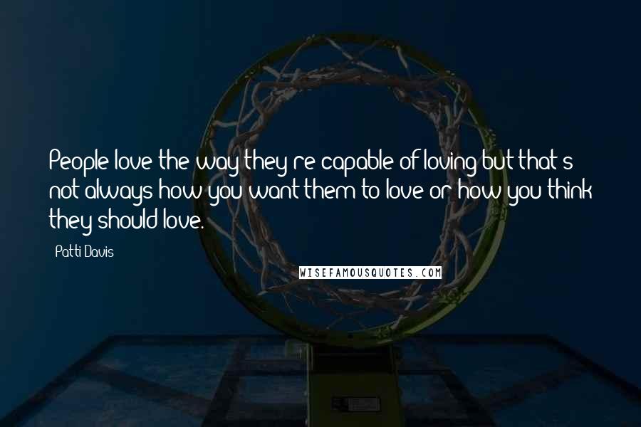 Patti Davis Quotes: People love the way they're capable of loving-but that's not always how you want them to love or how you think they should love.