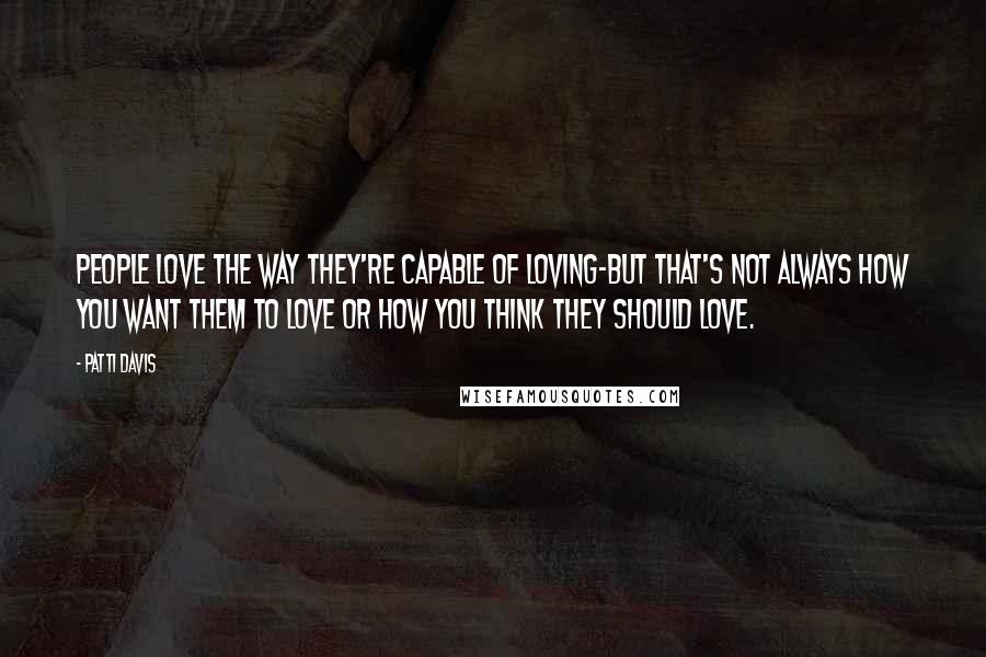 Patti Davis Quotes: People love the way they're capable of loving-but that's not always how you want them to love or how you think they should love.