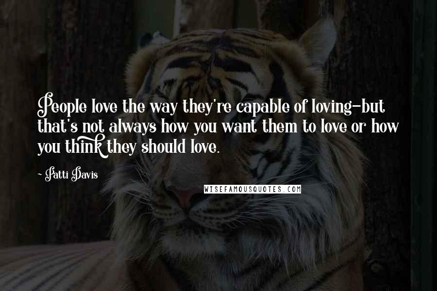 Patti Davis Quotes: People love the way they're capable of loving-but that's not always how you want them to love or how you think they should love.