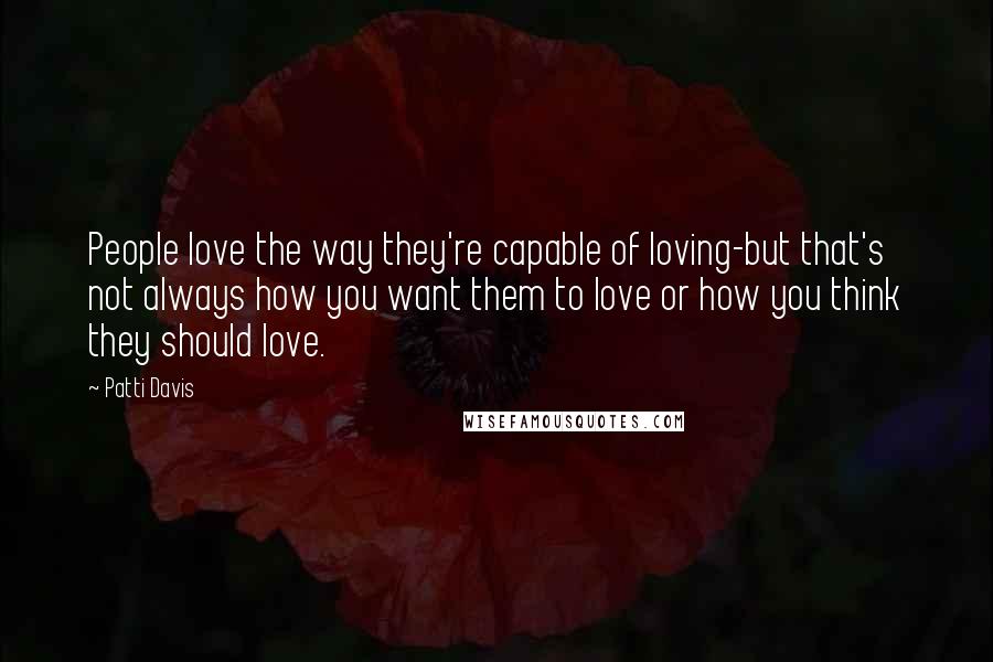 Patti Davis Quotes: People love the way they're capable of loving-but that's not always how you want them to love or how you think they should love.