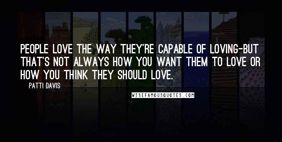 Patti Davis Quotes: People love the way they're capable of loving-but that's not always how you want them to love or how you think they should love.