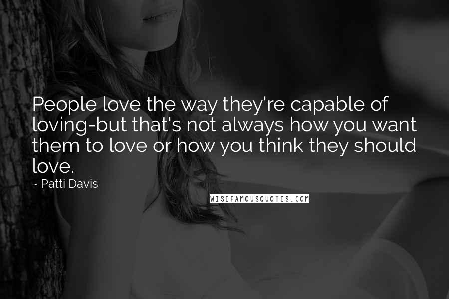 Patti Davis Quotes: People love the way they're capable of loving-but that's not always how you want them to love or how you think they should love.