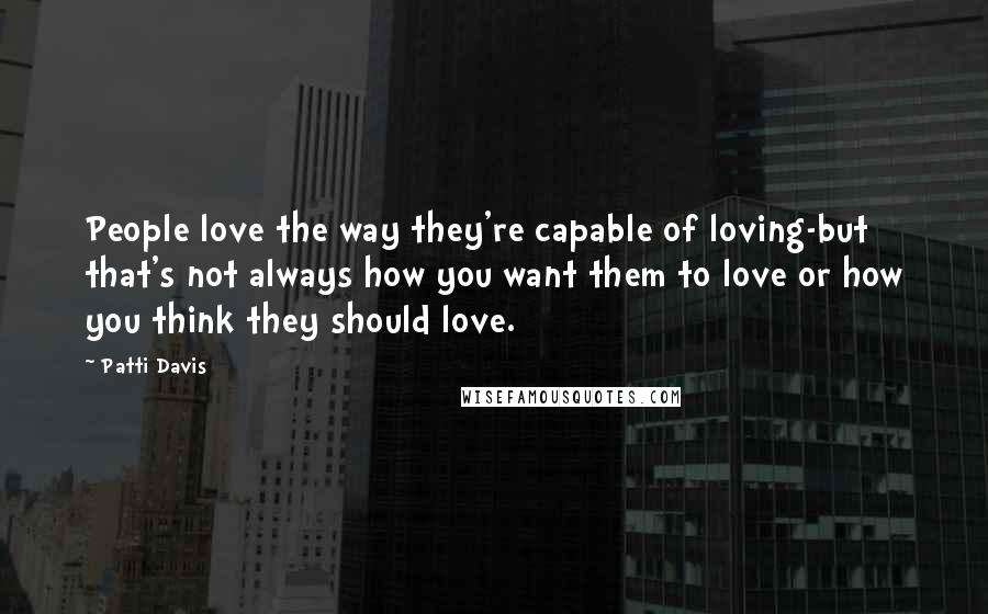 Patti Davis Quotes: People love the way they're capable of loving-but that's not always how you want them to love or how you think they should love.