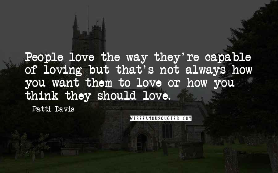 Patti Davis Quotes: People love the way they're capable of loving-but that's not always how you want them to love or how you think they should love.