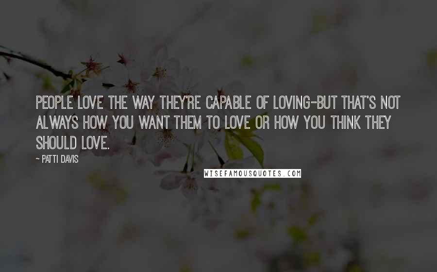 Patti Davis Quotes: People love the way they're capable of loving-but that's not always how you want them to love or how you think they should love.